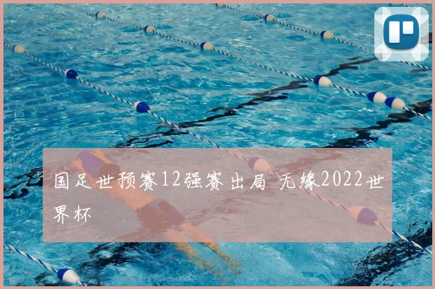 国足世预赛12强赛出局 无缘2022世界杯