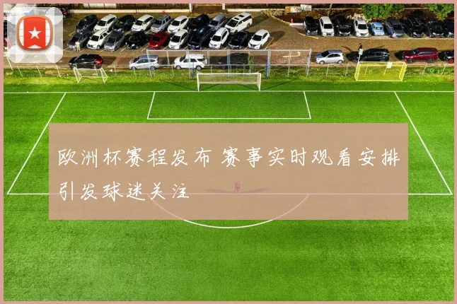 欧洲杯赛程发布 赛事实时观看安排引发球迷关注